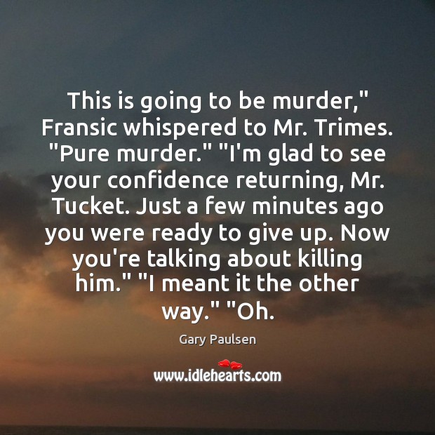 This is going to be murder,” Fransic whispered to Mr. Trimes. “Pure Gary Paulsen Picture Quote