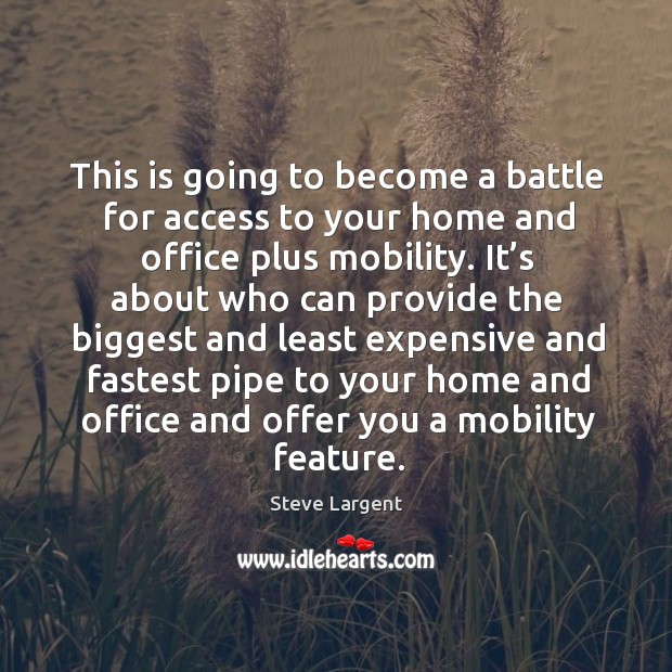 This is going to become a battle for access to your home and office plus mobility. Steve Largent Picture Quote