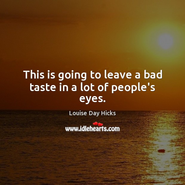 This is going to leave a bad taste in a lot of people’s eyes. Louise Day Hicks Picture Quote