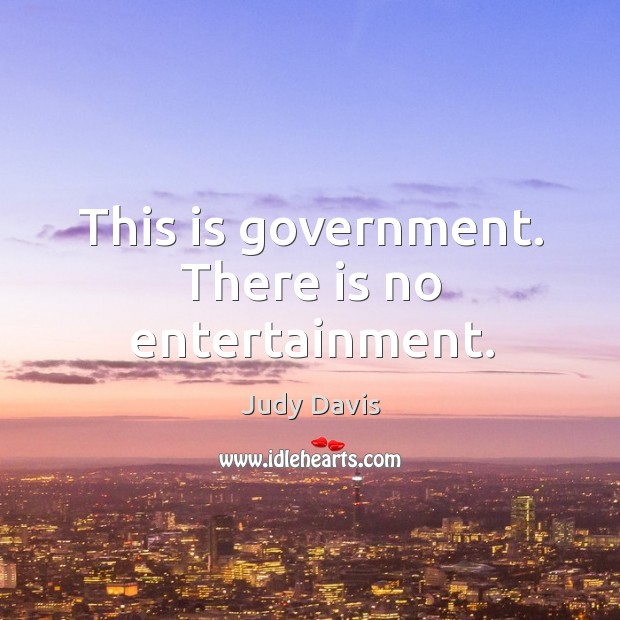 This is government. There is no entertainment. Judy Davis Picture Quote