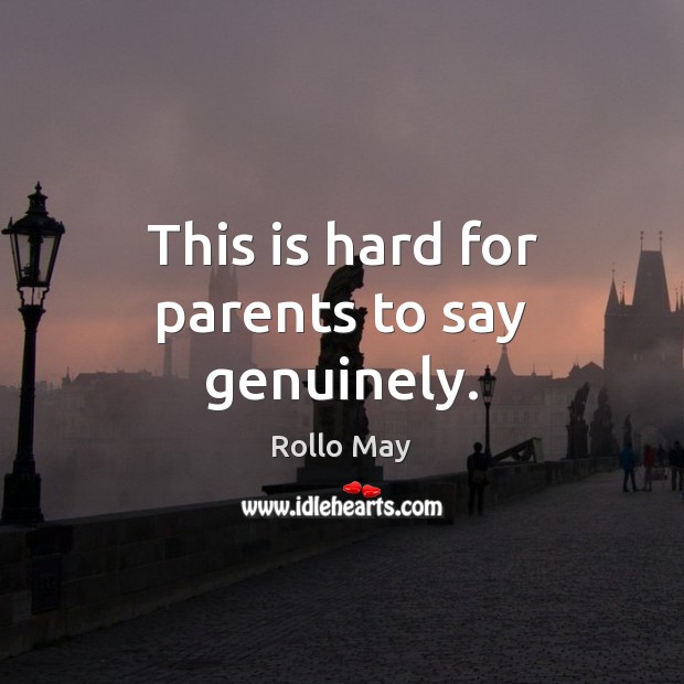 This is hard for parents to say genuinely. Rollo May Picture Quote