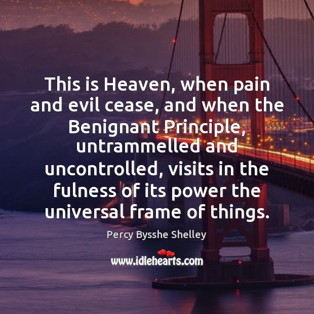 This is Heaven, when pain and evil cease, and when the Benignant Percy Bysshe Shelley Picture Quote