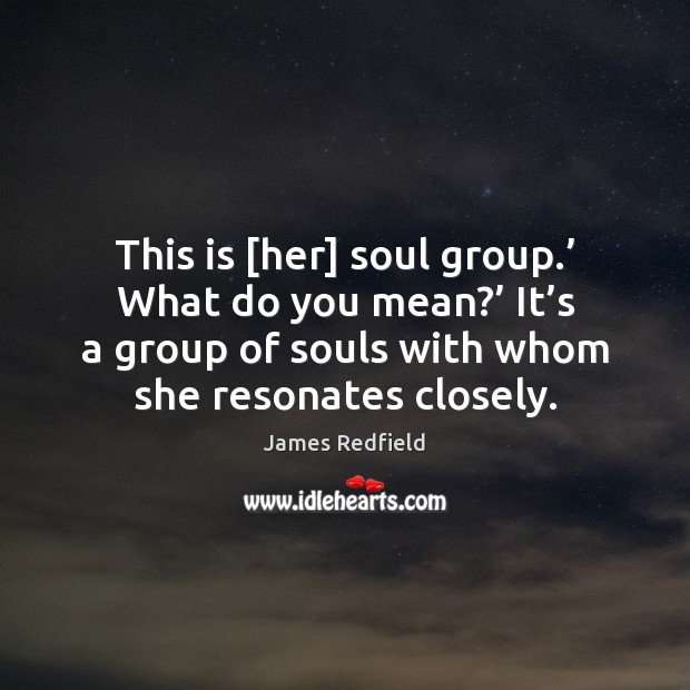 This is [her] soul group.’ What do you mean?’ It’s a James Redfield Picture Quote