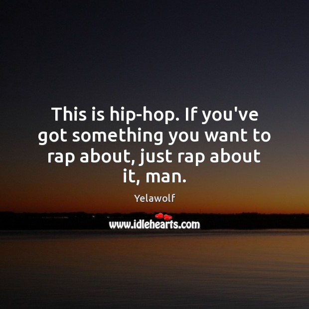 This is hip-hop. If you’ve got something you want to rap about, just rap about it, man. Image
