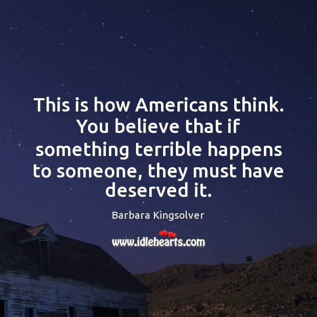 This is how Americans think. You believe that if something terrible happens Barbara Kingsolver Picture Quote
