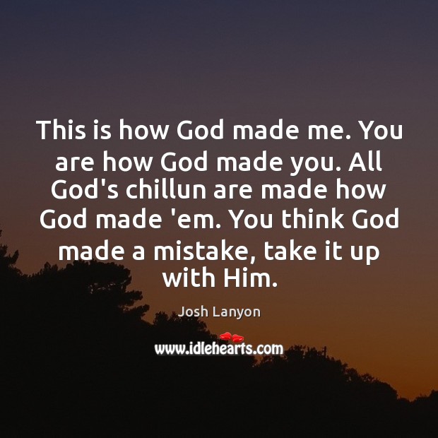 This is how God made me. You are how God made you. Image