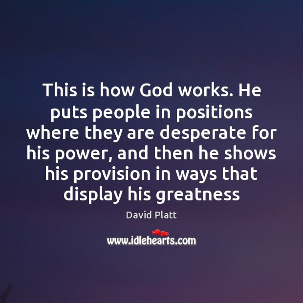 This is how God works. He puts people in positions where they David Platt Picture Quote
