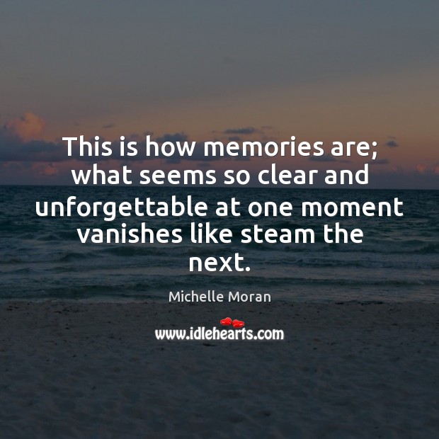 This is how memories are; what seems so clear and unforgettable at Michelle Moran Picture Quote