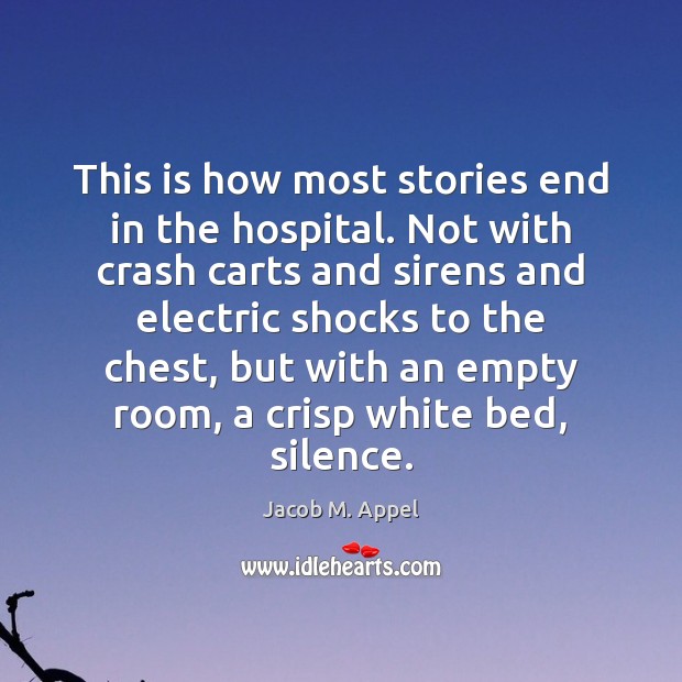 This is how most stories end in the hospital. Not with crash Jacob M. Appel Picture Quote