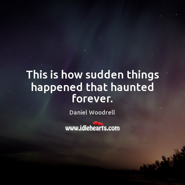 This is how sudden things happened that haunted forever. Daniel Woodrell Picture Quote