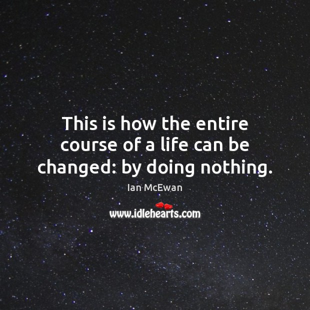 This is how the entire course of a life can be changed: by doing nothing. Ian McEwan Picture Quote