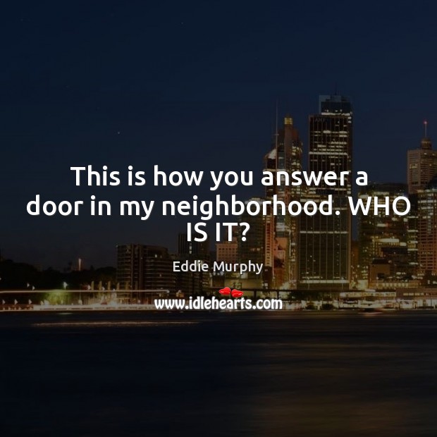 This is how you answer a door in my neighborhood. WHO IS IT? Eddie Murphy Picture Quote