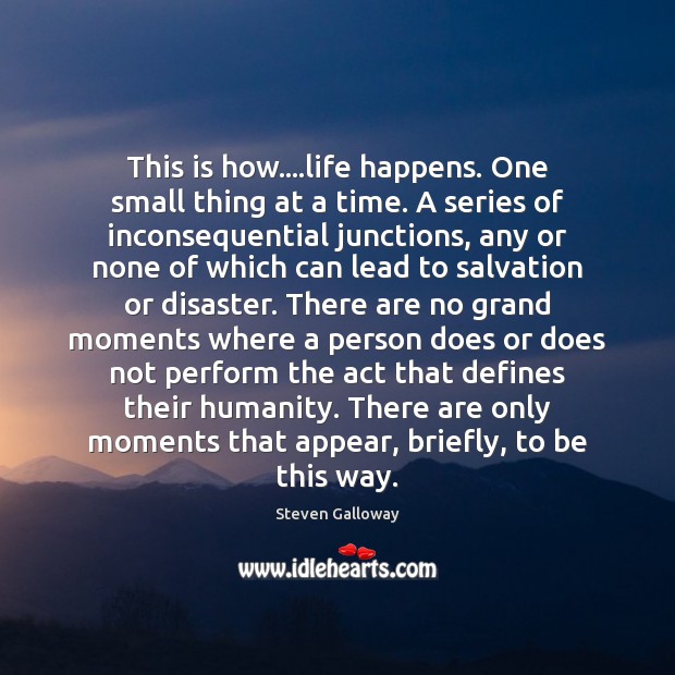 This is how….life happens. One small thing at a time. A Steven Galloway Picture Quote