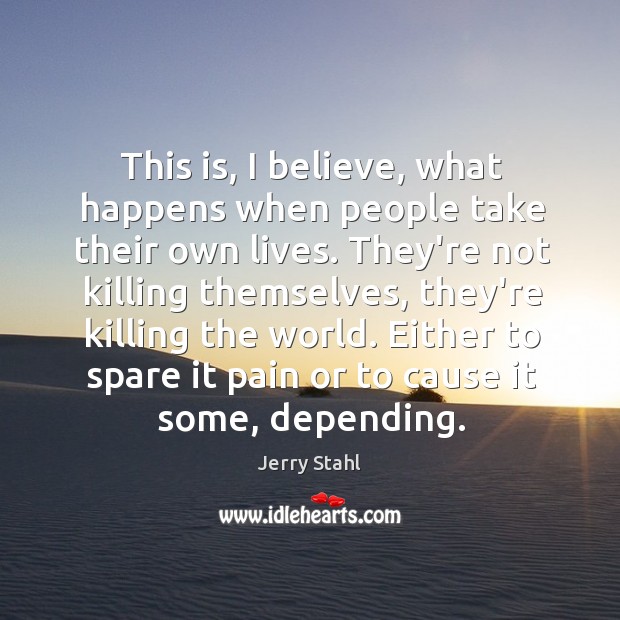 This is, I believe, what happens when people take their own lives. Jerry Stahl Picture Quote