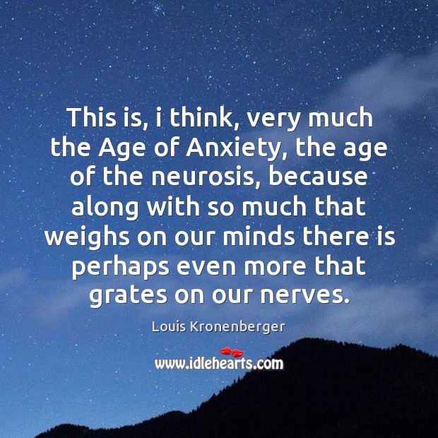 This is, i think, very much the Age of Anxiety, the age Louis Kronenberger Picture Quote