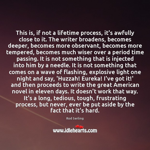 This is, if not a lifetime process, it’s awfully close to it. Rod Serling Picture Quote