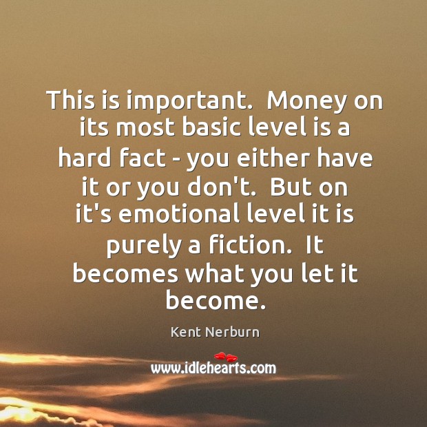 This is important.  Money on its most basic level is a hard Kent Nerburn Picture Quote