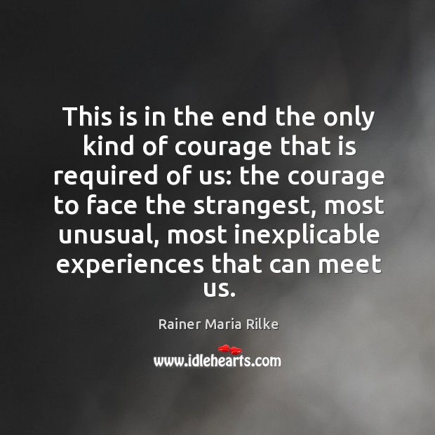 This is in the end the only kind of courage that is Rainer Maria Rilke Picture Quote