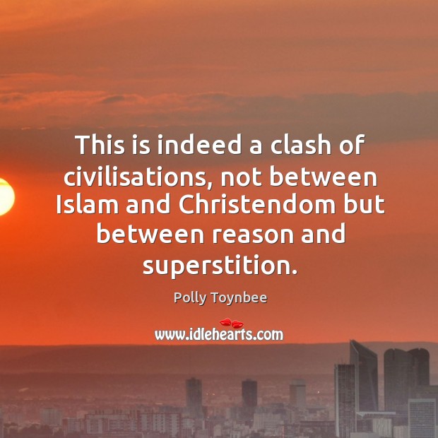 This is indeed a clash of civilisations, not between islam and christendom but between reason and superstition. Polly Toynbee Picture Quote