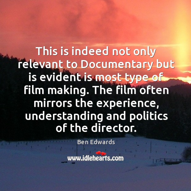 This is indeed not only relevant to documentary but is evident is most type of film making. Ben Edwards Picture Quote