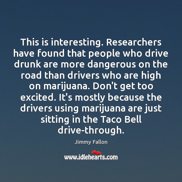 This is interesting. Researchers have found that people who drive drunk are Jimmy Fallon Picture Quote