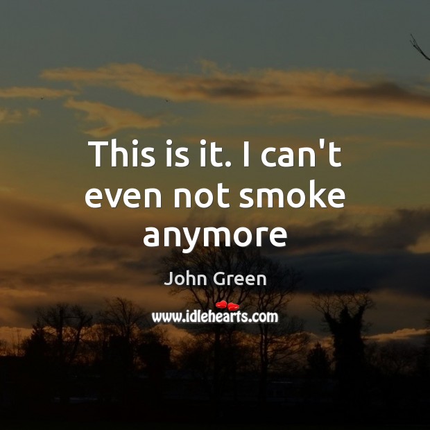 This is it. I can’t even not smoke anymore John Green Picture Quote