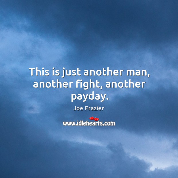 This is just another man, another fight, another payday. Joe Frazier Picture Quote