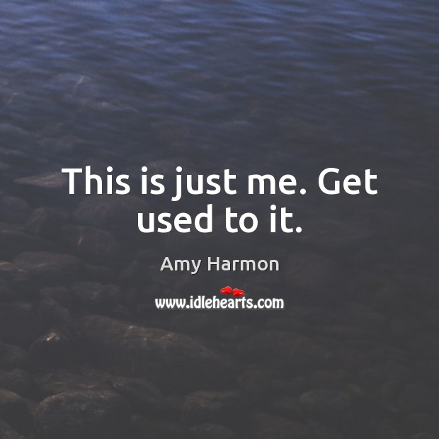 This is just me. Get used to it. Amy Harmon Picture Quote