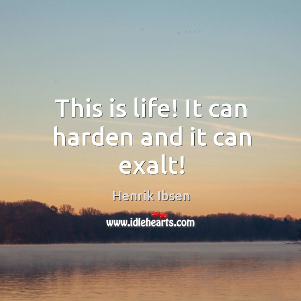 This is life! it can harden and it can exalt! Henrik Ibsen Picture Quote