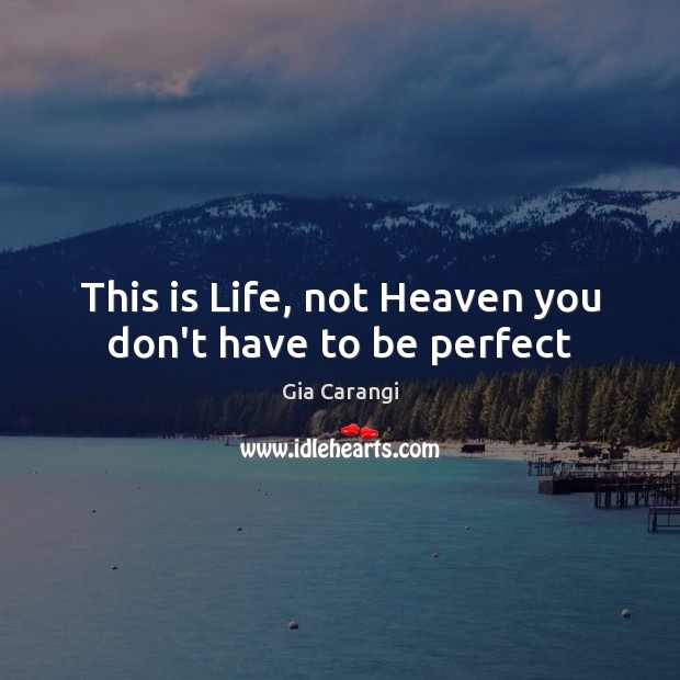 This is Life, not Heaven you don’t have to be perfect Gia Carangi Picture Quote