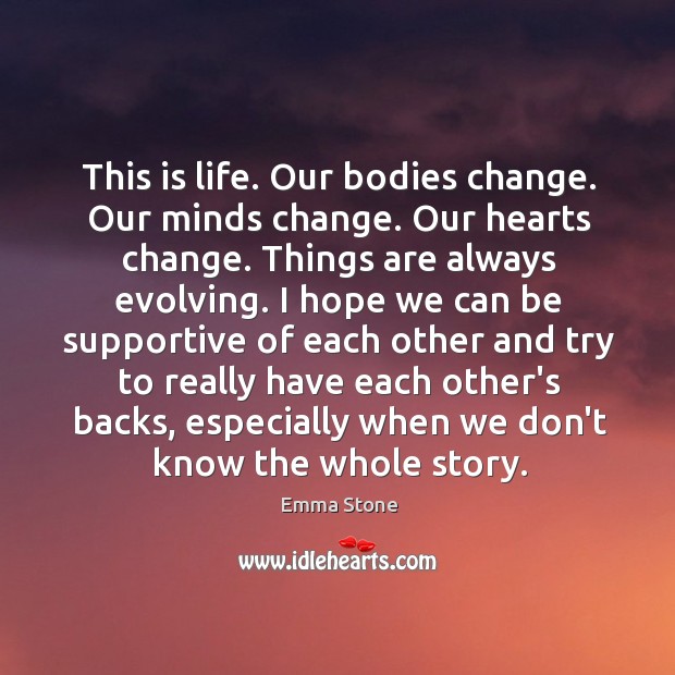 This is life. Our bodies change. Our minds change. Our hearts change. Emma Stone Picture Quote