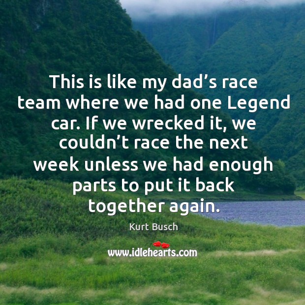 This is like my dad’s race team where we had one legend car. If we wrecked it, we couldn’t Kurt Busch Picture Quote