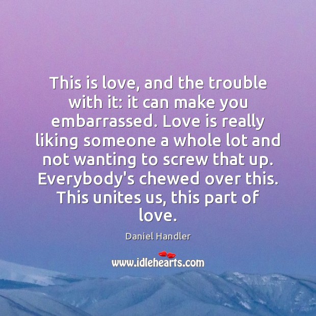 This is love, and the trouble with it: it can make you Daniel Handler Picture Quote