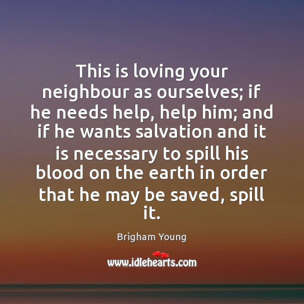 This is loving your neighbour as ourselves; if he needs help, help Brigham Young Picture Quote