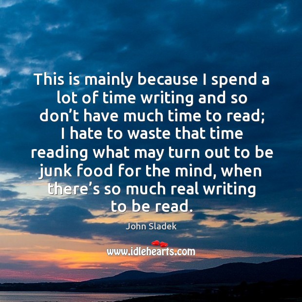 This is mainly because I spend a lot of time writing and so don’t have much time to read John Sladek Picture Quote