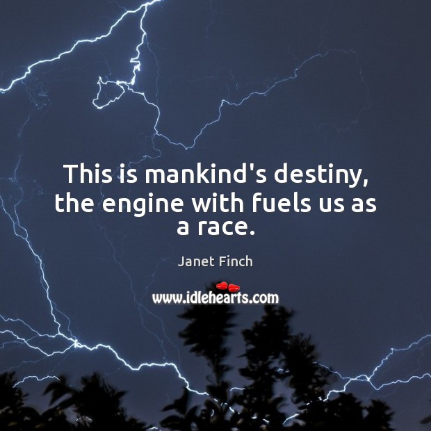 This is mankind’s destiny, the engine with fuels us as a race. Janet Finch Picture Quote