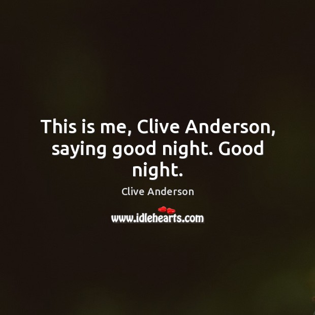 This is me, Clive Anderson, saying good night. Good night. Good Night Quotes Image