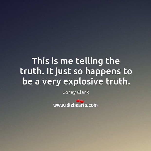 This is me telling the truth. It just so happens to be a very explosive truth. Corey Clark Picture Quote