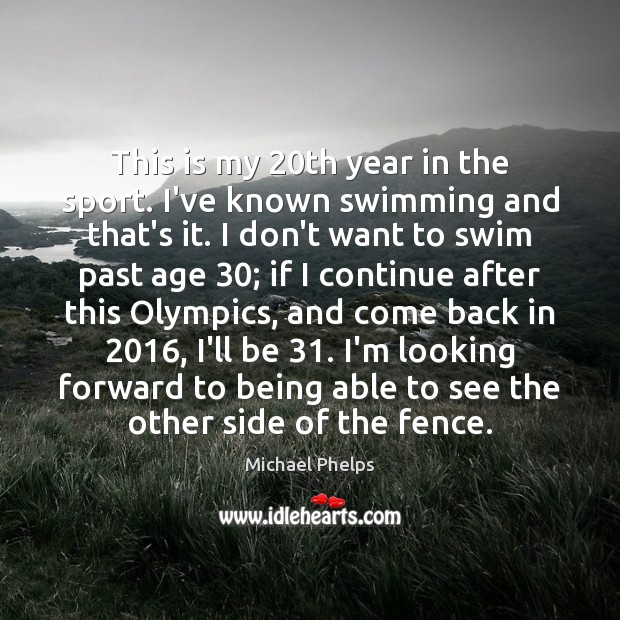 This is my 20th year in the sport. I’ve known swimming and Michael Phelps Picture Quote