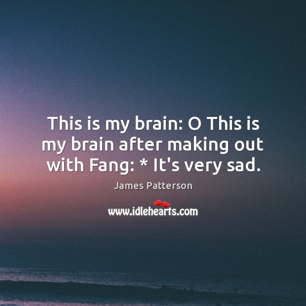 This is my brain: O This is my brain after making out with Fang: * It’s very sad. James Patterson Picture Quote