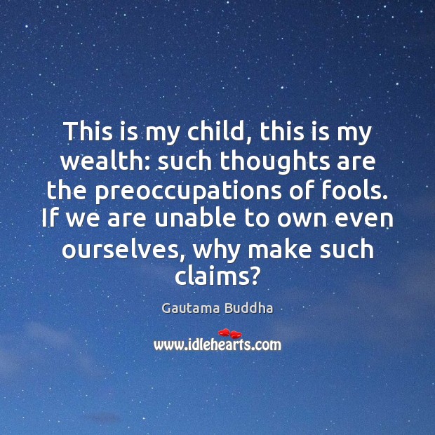 This is my child, this is my wealth: such thoughts are the Gautama Buddha Picture Quote