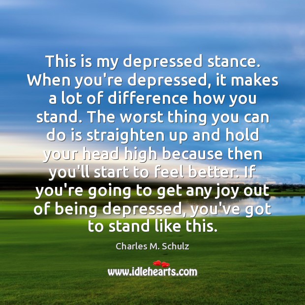 This is my depressed stance. When you’re depressed, it makes a lot Image