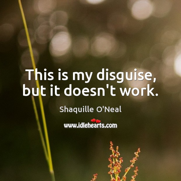 This is my disguise, but it doesn’t work. Shaquille O’Neal Picture Quote