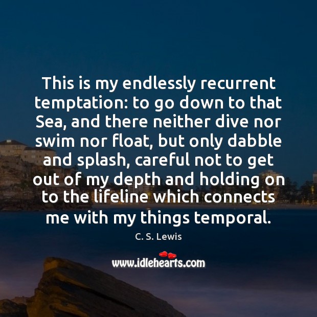 This is my endlessly recurrent temptation: to go down to that Sea, C. S. Lewis Picture Quote