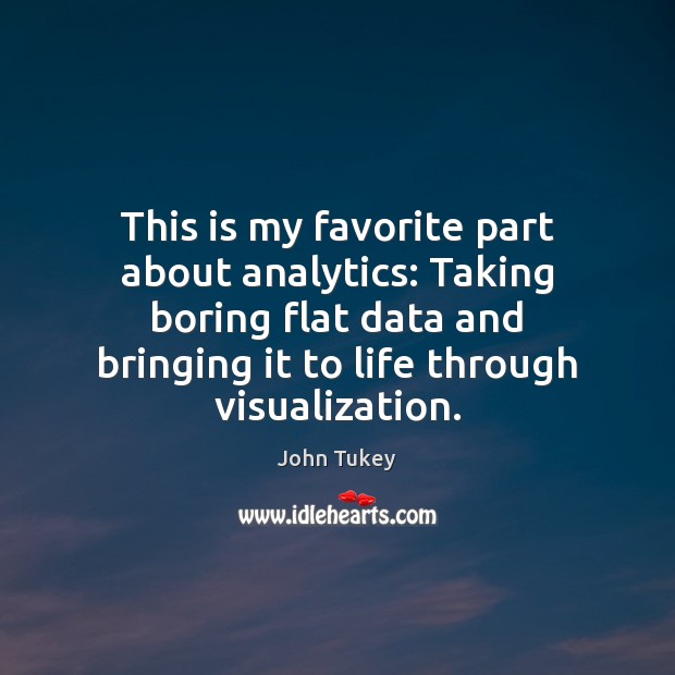 This is my favorite part about analytics: Taking boring flat data and John Tukey Picture Quote