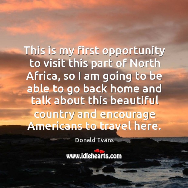 This is my first opportunity to visit this part of north africa, so I am going to be able to go Donald Evans Picture Quote