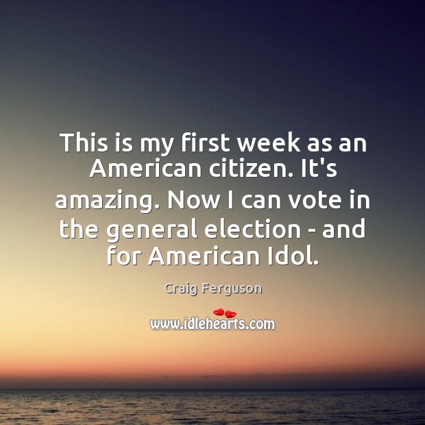 This is my first week as an American citizen. It’s amazing. Now Craig Ferguson Picture Quote