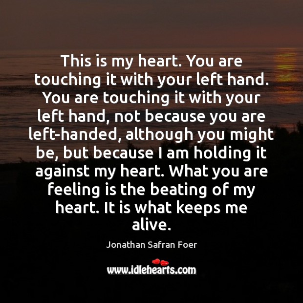 This is my heart. You are touching it with your left hand. Jonathan Safran Foer Picture Quote