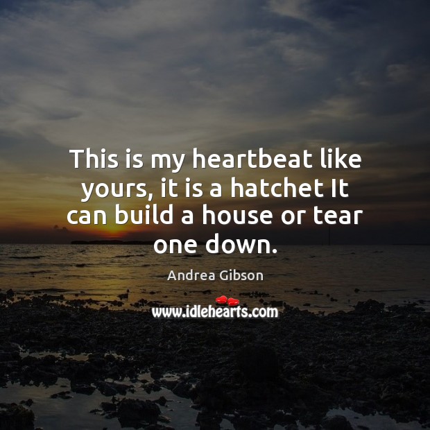 This is my heartbeat like yours, it is a hatchet It can build a house or tear one down. Image