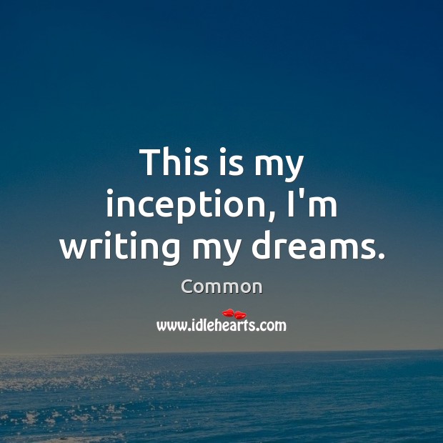 This is my inception, I’m writing my dreams. Common Picture Quote
